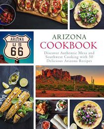 Arizona Cookbook: Discover Authentic Mesa and Southwest Cooking with 50 Delicious Arizona Recipes (2nd Edition)