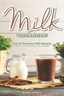 Milk Cookbook: Easy Delicious Milk Recipes That Can Be Made from Your Kitchen