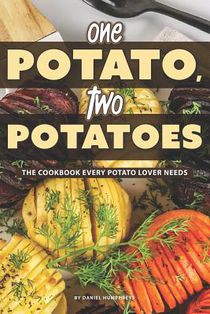 One Potato, Two Potatoes: The Cookbook Every Potato Lover Needs