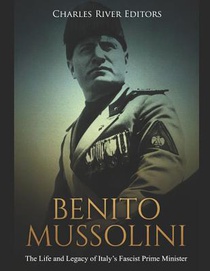 Benito Mussolini: The Life and Legacy of Italy's Fascist Prime Minister