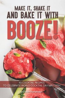 Make It, Shake It and Bake It with Booze!: 40 Cocktail Recipes to Celebrate World Cocktail Day May 13th