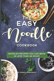 The Easy Noodle Cookbook: Noodles Recipes You Can Make in Less Than an Hour!