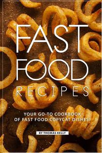 Fast Food Recipes: Your Go-to Cookbook of Fast Food Copycat Dishes!