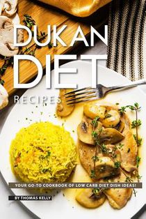 Dukan Diet Recipes: Your GO-TO Cookbook of Low Carb Diet Dish Ideas!