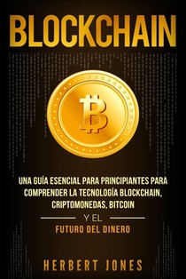 Blockchain: Una Guía Esencial Para Principiantes Para Comprender La Tecnología Blockchain, Criptomonedas, Bitcoin y el Futuro del Dinero