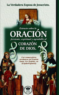 La Verdadera Esposa de Jesucristo. Extracto sobre la Oración ferviente, espiritual y agradable al corazón de Dios. Con conmovedoras enseñanzas del Esp