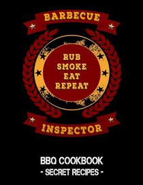Barbecue Inspector - Rub Smoke Eat Repeat: BBQ Cookbook - Secret Recipes For Men