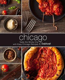 Chicago Cookbook: Taste the Windy City with Easy Chicago Recipes (2nd Edition)