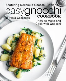 Easy Gnocchi Cookbook: A Pasta Cookbook; Featuring Delicious Gnocchi Recipes; How to Make and Cook with Gnocchi (2nd Edition)