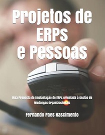 Projetos de ERPs e Pessoas: Uma Proposta de Implantação de ERPs orientada à Gestão de Mudanças Organizacionais