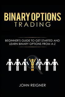 Binary Options trading: Comprehensive Beginner's Guide to get Started and Learn Binary Options Trading from A-Z