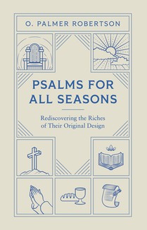 Psalms for All Seasons: Rediscovering the Riches of Their Original Design