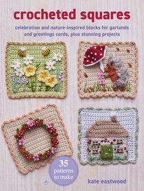 Crocheted Squares: 35 Patterns to Make: Celebration and Nature-Inspired Blocks for Garlands and Greetings Cards, Plus Stunning Projects