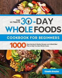 The Ultimate 30-Day Whole Foods Cookbook for Beginners