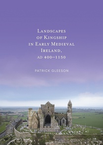 Landscapes of Kinships in Early Medieval Ireland AD400-1150