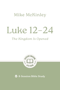 Luke 12-24: The Kingdom Is Opened: 8-Session Bible Study