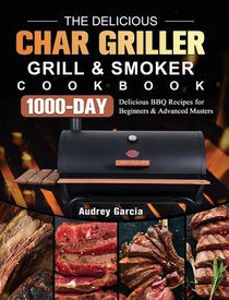 The Delicious Char Griller Grill & Smoker Cookbook