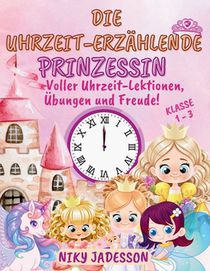Die Uhrzeit-Erzählende Prinzessin Klasse 1-3: Voller Uhrzeit-Lektionen, Übungen und Freude! Ein wunderschön illustriertes Buch mit Schritt-für-Schritt