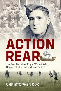 Action Rear: The 2nd Battalion Royal Warwickshire Regiment - D-Day & Normandy Campaign