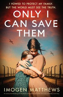 Only I Can Save Them: An utterly heartbreaking and completely unforgettable World War Two novel inspired by a true story