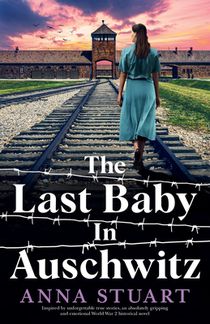 The Last Baby in Auschwitz: Inspired by unforgettable true stories, an absolutely gripping and emotional World War 2 historical novel