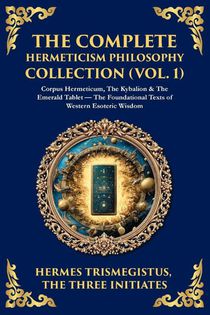 The Complete Hermeticism Philosophy Collection (Vol. 1)
