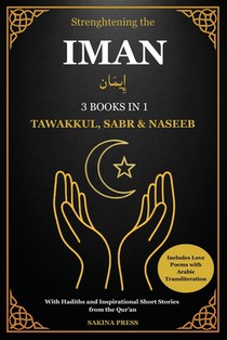 Strengthening the Iman: 3 Books in 1 - Tawakkul, Sabr, and Naseeb. A Comprehensive Guide with Hadiths, Inspirational Short Stories from the Qur'an, an