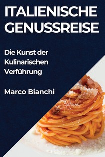 Italienische Genussreise: Die Kunst der Kulinarischen Verführung