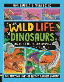 The Wild Life of Dinosaurs and Other Prehistoric Animals: The Amazing Lives of Earth's Earliest Animals