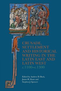 Crusade, Settlement and Historical Writing in the Latin East and Latin West, c. 1100-c.1300