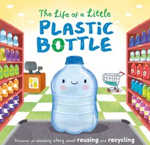 The Life of a Little Plastic Bottle: A Nature Stories Padded Board Book about Recycling & Reusing