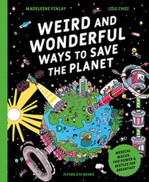 Weird and Wonderful Ways to Save the Planet (Library Edition): Medical Mucus, Poo Power and Beetles for Breakfast