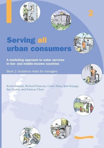 Serving All Urban Cunsumers: A Marketing Approach to Water Services in Low- and Middle-income Countries: Book 2 - Guidance Notes for Managers