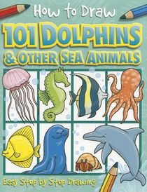 How to Draw 101 Dolphins and Other Sea Animals