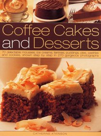 Coffee Cakes & Desserts: 70 Delectable Mousses, Ice Creams, Gateaux, Puddings, Pies, Pastries and Cookies, Shown Step by Step in 300 Gorgeous Photogra