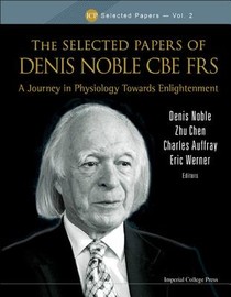 Selected Papers Of Denis Noble Cbe Frs, The: A Journey In Physiology Towards Enlightenment