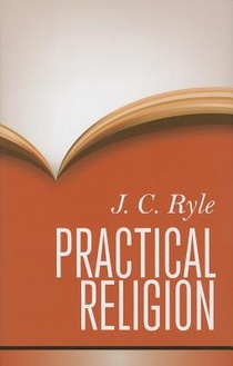 Practical Religion: Being Plain Papers on the Daily Duties, Experience, Dangers, and Privileges of Professing Christians