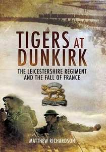 Tigers at Dunkirk: The Leicestershire Regiment and the Fall of France voorzijde