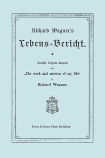 Richard Wagner's Lebens-Bericht. Deutsche Original-Ausgabe Von the Work and Mission of My Life by Richard Wagner. Facsimile of 1884 Edition, in German