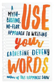 Use Your Words: A Myth-Busting, No-Fear Approach To Writing