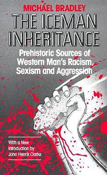 The Iceman Inheritance: Prehistoric Sources of Western Man's Racism, Sexism and Aggression