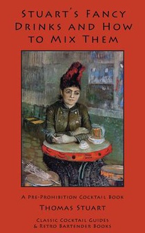 Stuart's Fancy Drinks and How to Mix Them: Containing Clear and Practical Directions for Mixing All Kinds of Cocktails, Sours, Egg Nog, Sherry Cobbler