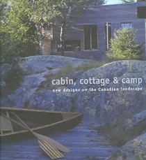 Cabin, Cottage & Camp: New Designs on the Canadian Landscape
