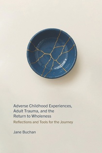 Adverse Childhood Experiences, Adult Trauma, and the Return to Wholeness: Reflections and Tools for the Journey