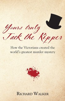 Yours Truly Jack the Ripper: How the Victorians created the world's greatest murder mystery