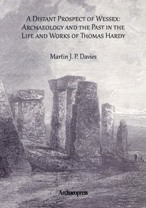 A Distant Prospect of Wessex: Archaeology and the Past in the Life and Works of Thomas Hardy.