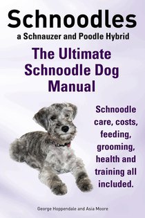 Schnoodles. the Ultimate Schnoodle Dog Manual. Schnoodle Care, Costs, Feeding, Grooming, Health and Training All Included. voorzijde