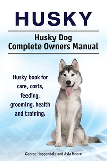 Husky. Husky Dog Complete Owners Manual. Husky book for care, costs, feeding, grooming, health and training. voorzijde