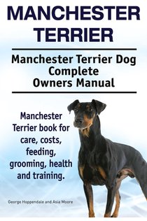 Manchester Terrier. Manchester Terrier Dog Complete Owners Manual. Manchester Terrier book for care, costs, feeding, grooming, health and training. voorzijde