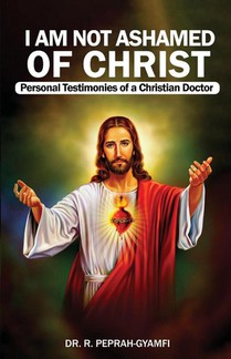I AM NOT ASHAMED OF CHRIST---Personal Testimonies of a Christian Doctor